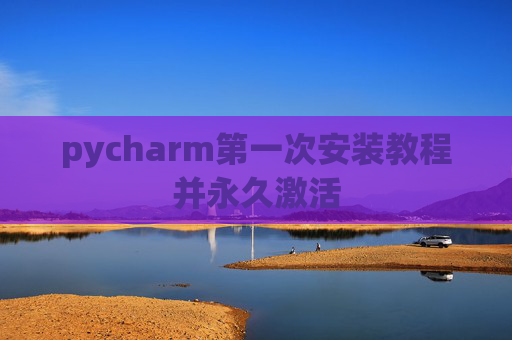 pycharm第一次安装教程并永久激活